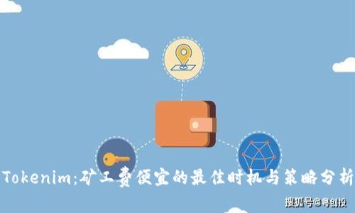 Tokenim：矿工费便宜的最佳时机与策略分析